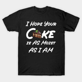 funny I Hope Your Cake is AS Moist AS I AM T-Shirt